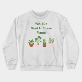 Yes, I Do Need All These Plants! Crewneck Sweatshirt